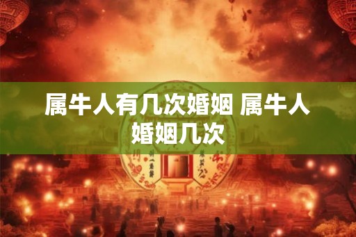 属牛人有几次婚姻 属牛人婚姻几次