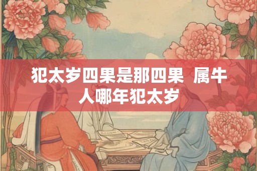 犯太岁四果是那四果  属牛人哪年犯太岁