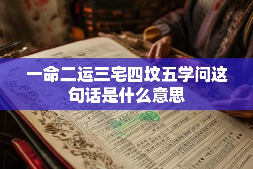 一命二运三宅四坟五学问这句话是什么意思 一命二运三宅四坟五学问这句话是什么意思
