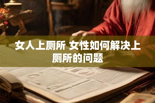 女人上厕所 女性如何解决上厕所的问题
