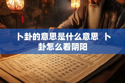 卜卦的意思是什么意思  卜卦怎么看阴阳