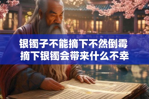 银镯子不能摘下不然倒霉 摘下银镯会带来什么不幸