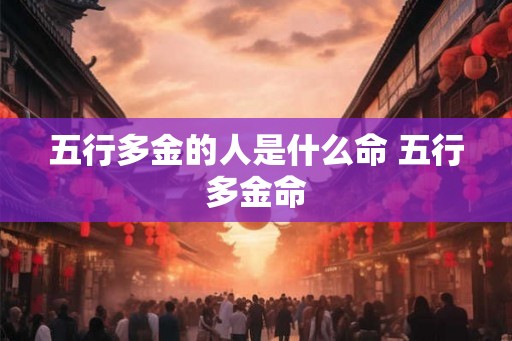 五行多金的人是什么命 五行多金命