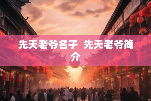 先天老爷名孑  先天老爷简介