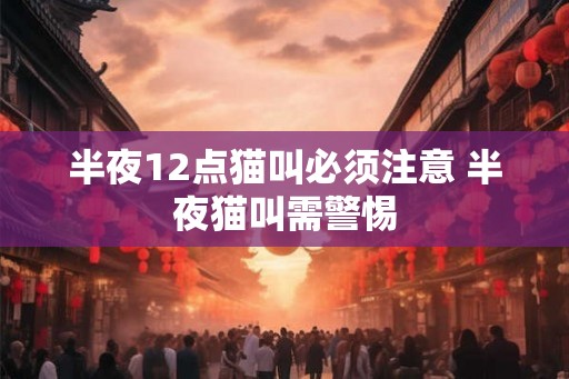 半夜12点猫叫必须注意 半夜猫叫需警惕