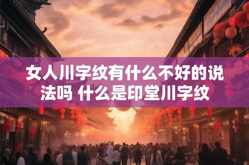 女人川字纹有什么不好的说法吗 什么是印堂川字纹