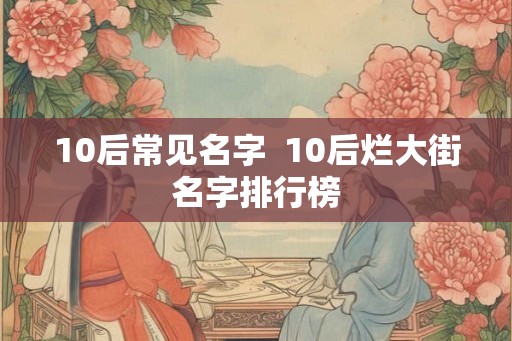 10后常见名字  10后烂大街名字排行榜