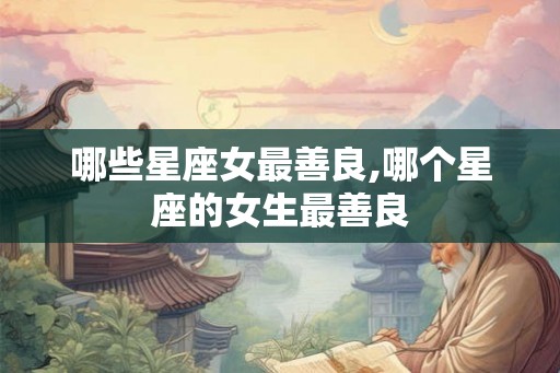哪些星座女最善良,哪个星座的女生最善良