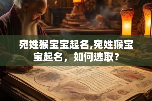 宛姓猴宝宝起名,宛姓猴宝宝起名，如何选取？