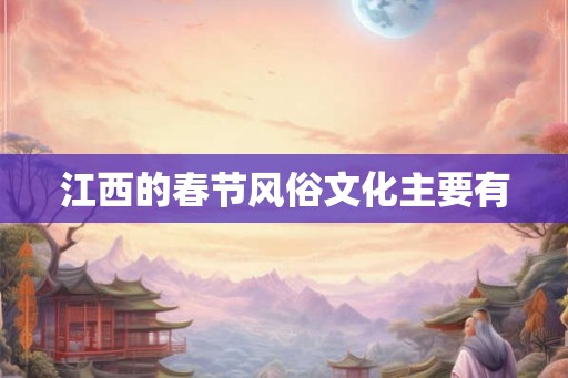 江西的春节风俗文化主要有