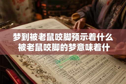 梦到被老鼠咬脚预示着什么 被老鼠咬脚的梦意味着什么