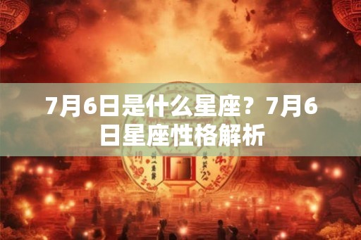 7月6日是什么星座？7月6日星座性格解析
