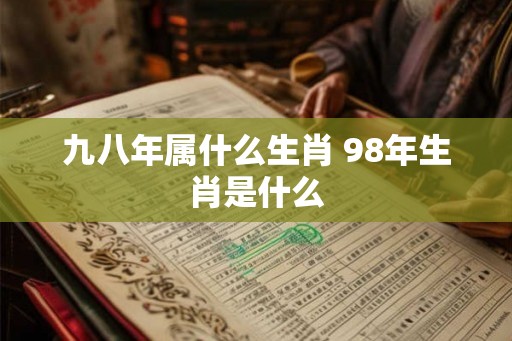 九八年属什么生肖 98年生肖是什么