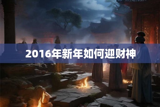 2016年新年如何迎财神