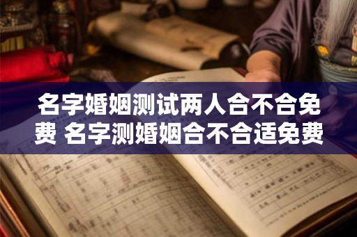 名字婚姻测试两人合不合免费 名字测婚姻合不合适免费 名字婚姻测试两人合不合免费 名字测婚姻合不合适免费