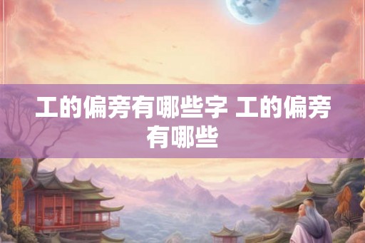 工的偏旁有哪些字 工的偏旁有哪些