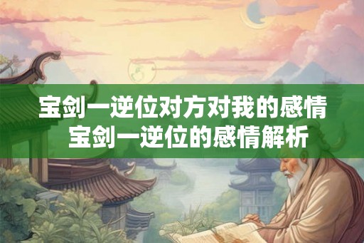 宝剑一逆位对方对我的感情  宝剑一逆位的感情解析