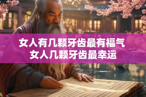 女人有几颗牙齿最有福气 女人几颗牙齿最幸运
