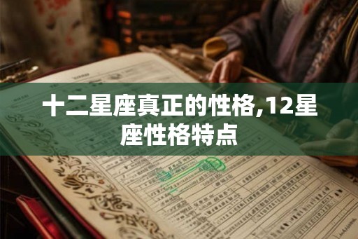 十二星座真正的性格,12星座性格特点