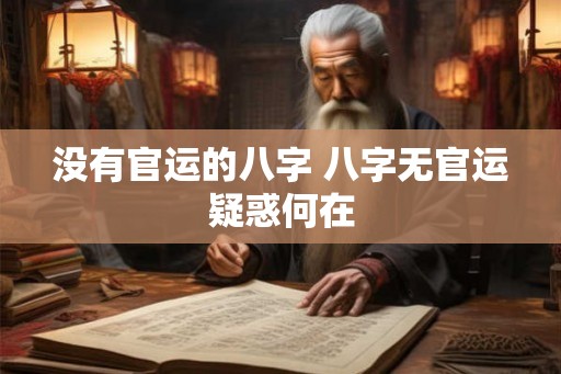 没有官运的八字 八字无官运疑惑何在
