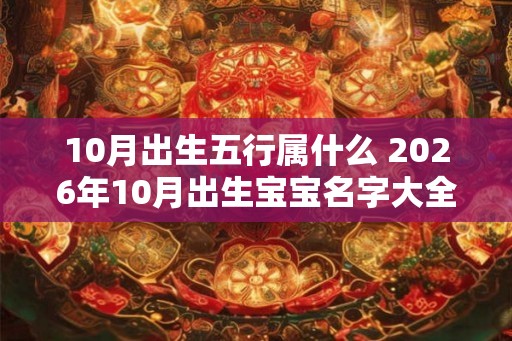 10月出生五行属什么 2026年10月出生宝宝名字大全 10月出生五行属什么 2026年10月出生宝宝名字大全