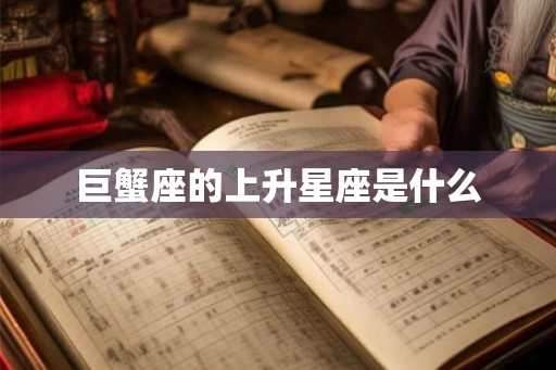 巨蟹座的上升星座是什么 巨蟹座的上升星座是什么
