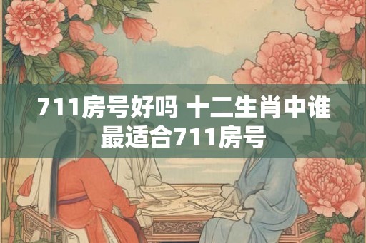 711房号好吗 十二生肖中谁最适合711房号