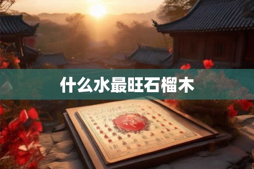 什么水最旺石榴木