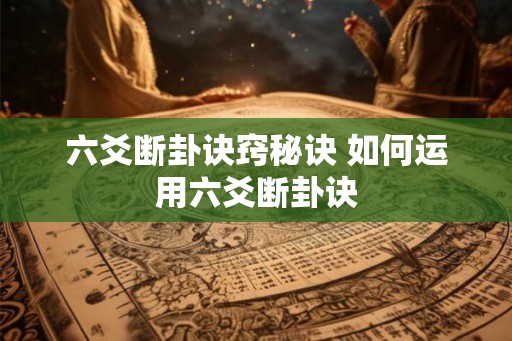 六爻断卦诀窍秘诀 如何运用六爻断卦诀