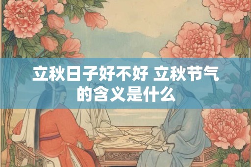 立秋日子好不好 立秋节气的含义是什么