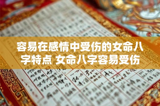 容易在感情中受伤的女命八字特点 女命八字容易受伤