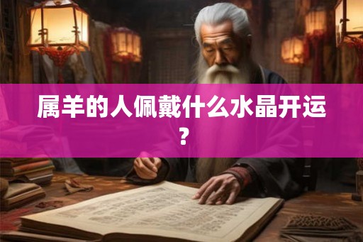 属羊的人佩戴什么水晶开运？