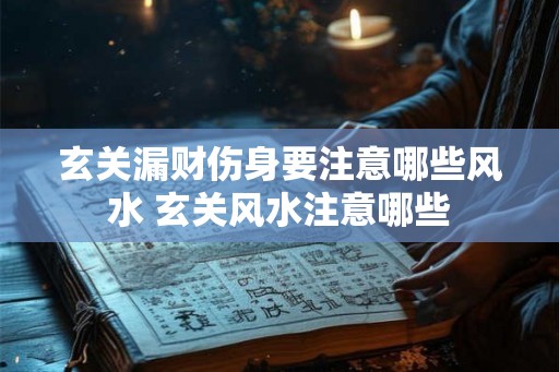玄关漏财伤身要注意哪些风水 玄关风水注意哪些