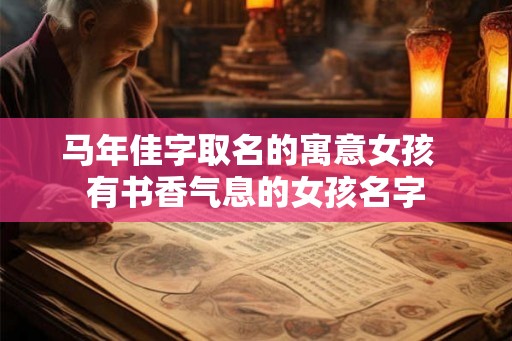 马年佳字取名的寓意女孩  有书香气息的女孩名字
