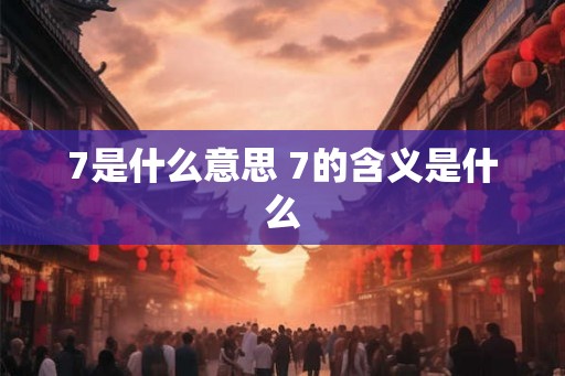 7是什么意思 7的含义是什么