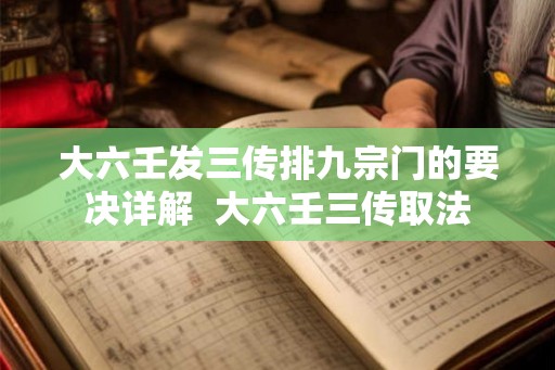 大六壬发三传排九宗门的要决详解  大六壬三传取法