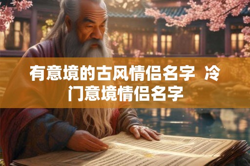 有意境的古风情侣名字  冷门意境情侣名字