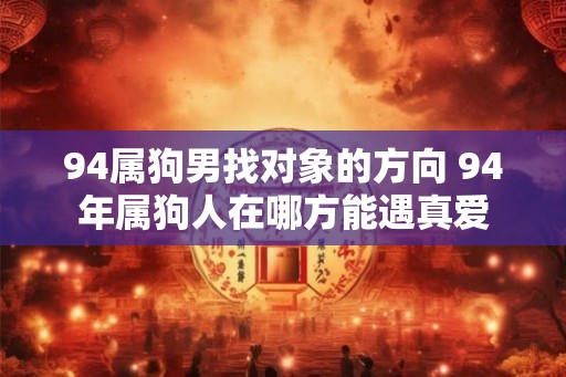 94属狗男找对象的方向 94年属狗人在哪方能遇真爱