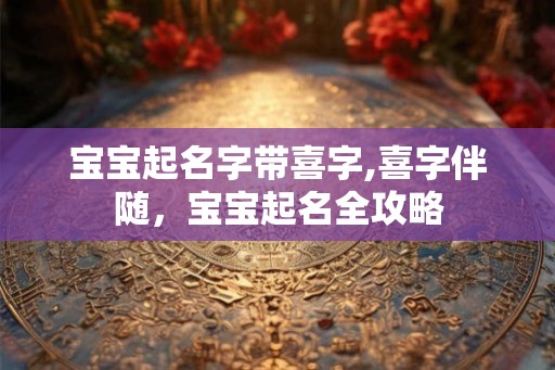 宝宝起名字带喜字,喜字伴随，宝宝起名全攻略