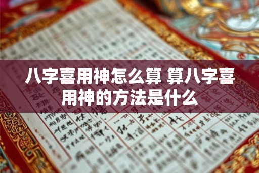 八字喜用神怎么算 算八字喜用神的方法是什么
