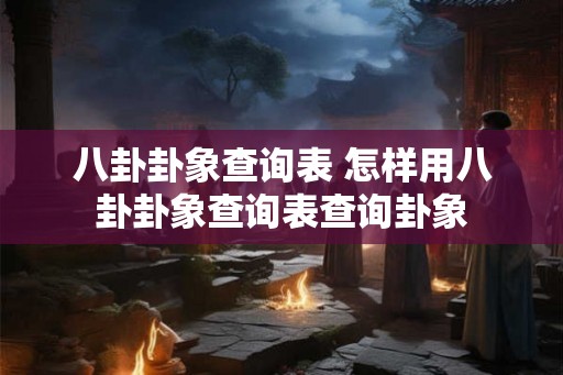 八卦卦象查询表 怎样用八卦卦象查询表查询卦象