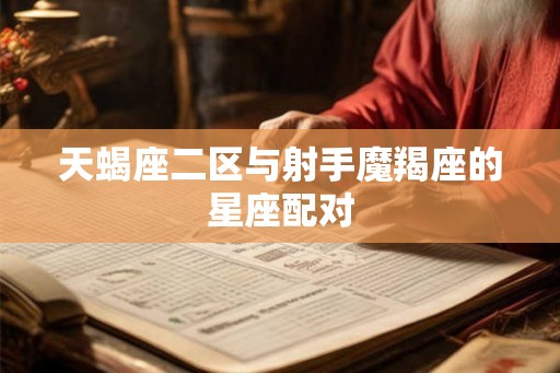 天蝎座二区与射手魔羯座的星座配对
