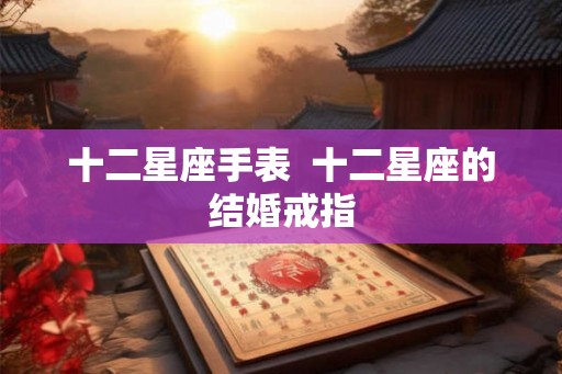 十二星座手表  十二星座的结婚戒指