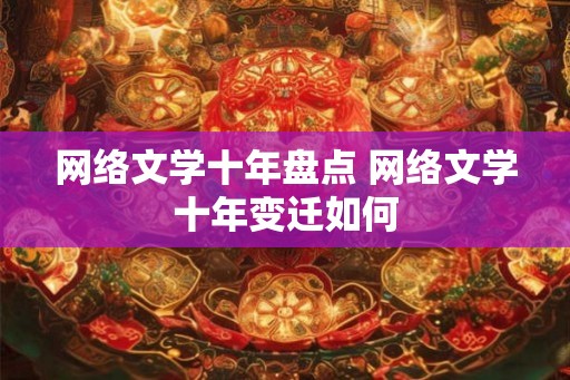 网络文学十年盘点 网络文学十年变迁如何
