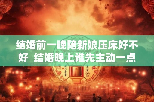 结婚前一晚陪新娘压床好不好  结婚晚上谁先主动一点