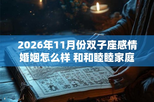 2026年11月份双子座感情婚姻怎么样 和和睦睦家庭幸福