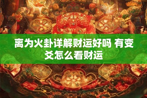 离为火卦详解财运好吗 有变爻怎么看财运 离为火卦详解财运好吗 有变爻怎么看财运