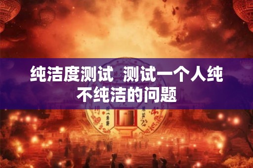 纯洁度测试  测试一个人纯不纯洁的问题