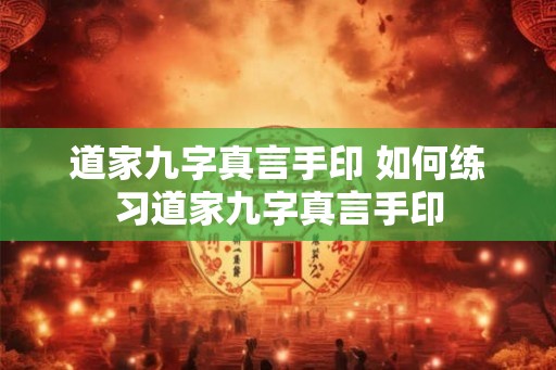 道家九字真言手印 如何练习道家九字真言手印