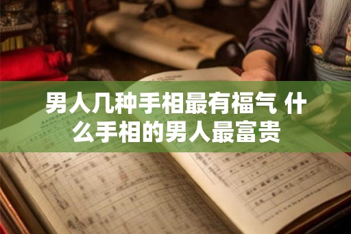 男人几种手相最有福气 什么手相的男人最富贵